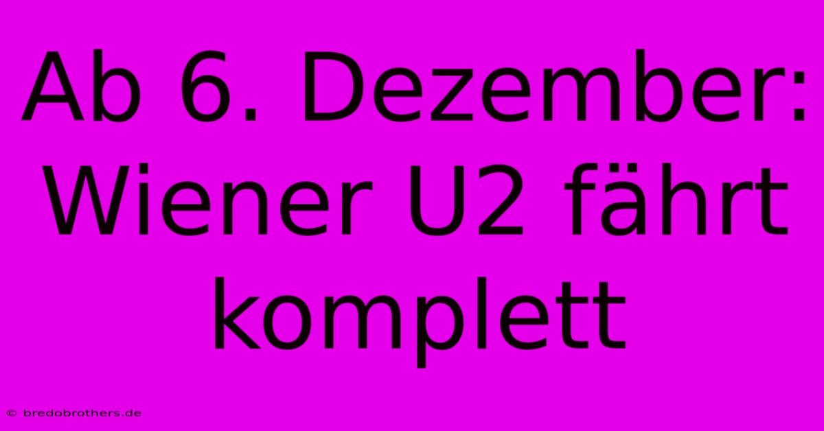 Ab 6. Dezember: Wiener U2 Fährt Komplett