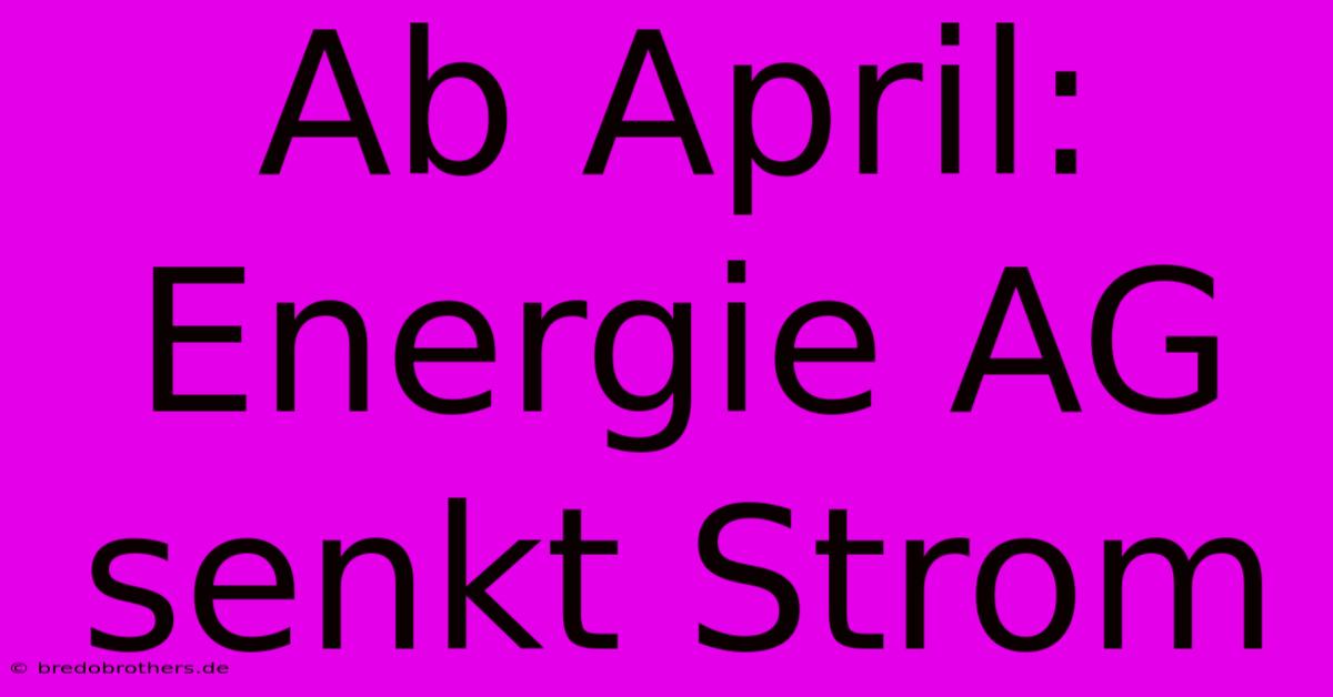 Ab April: Energie AG Senkt Strom