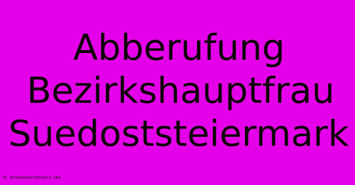 Abberufung Bezirkshauptfrau Suedoststeiermark