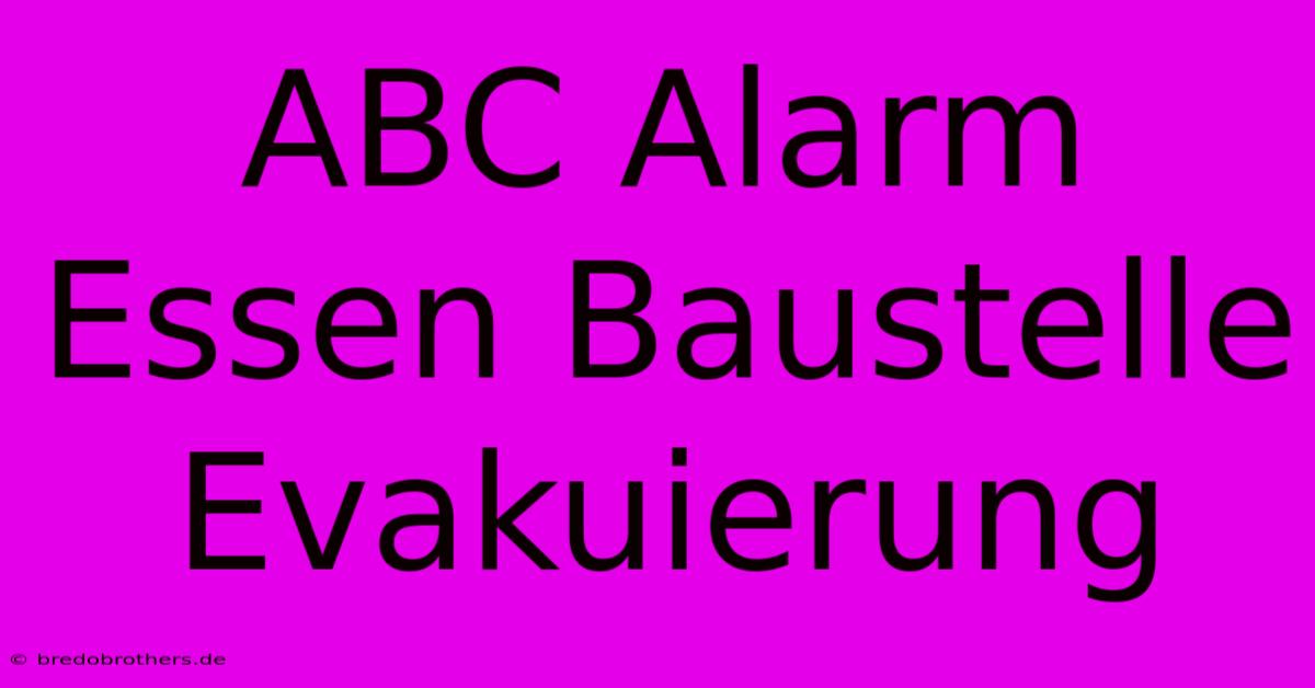 ABC Alarm Essen Baustelle Evakuierung