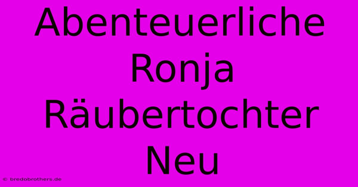 Abenteuerliche Ronja Räubertochter Neu