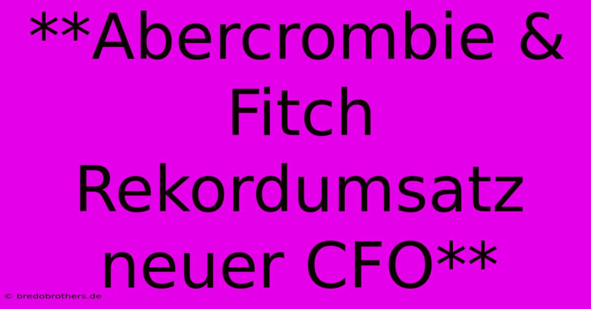 **Abercrombie & Fitch Rekordumsatz Neuer CFO**