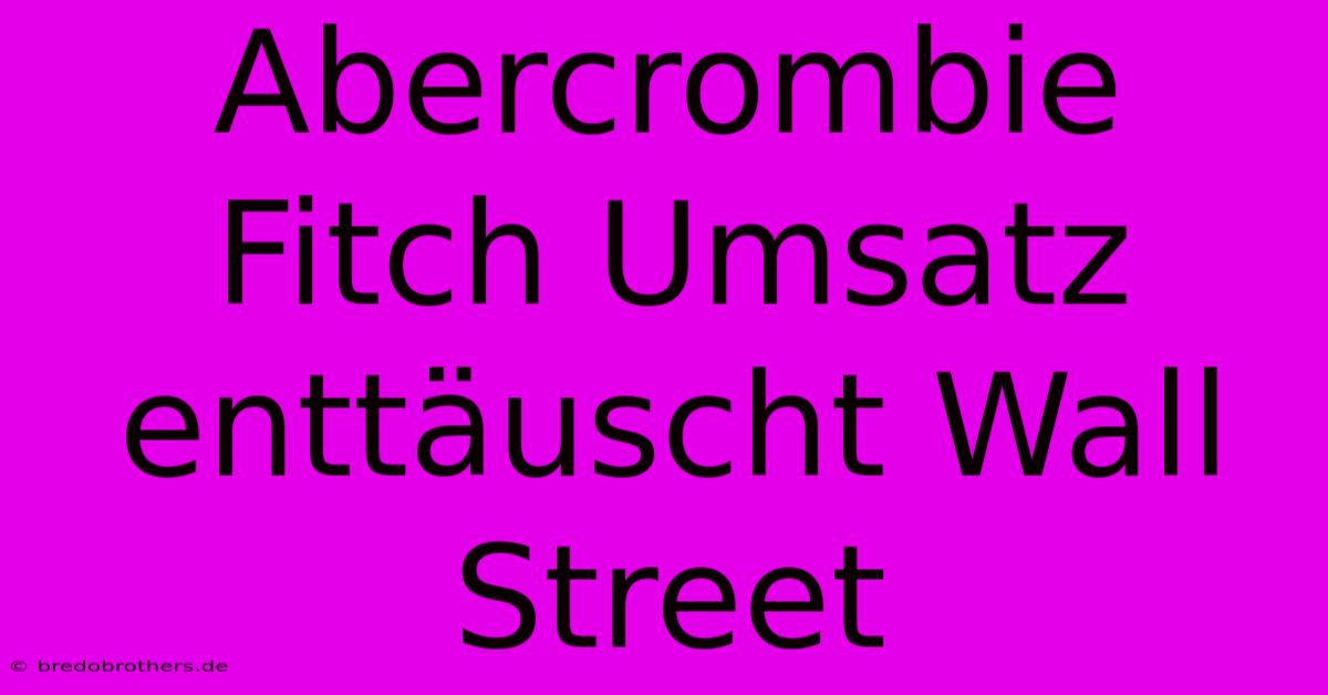 Abercrombie Fitch Umsatz Enttäuscht Wall Street
