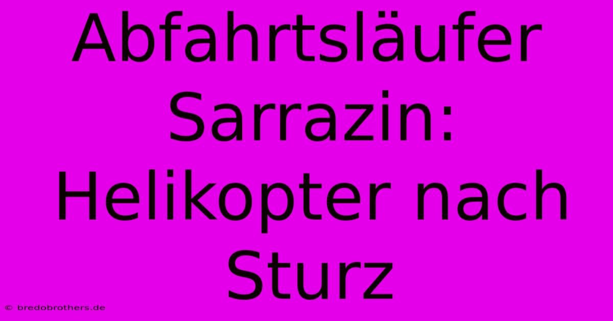 Abfahrtsläufer Sarrazin: Helikopter Nach Sturz