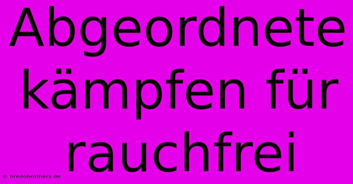 Abgeordnete Kämpfen Für Rauchfrei