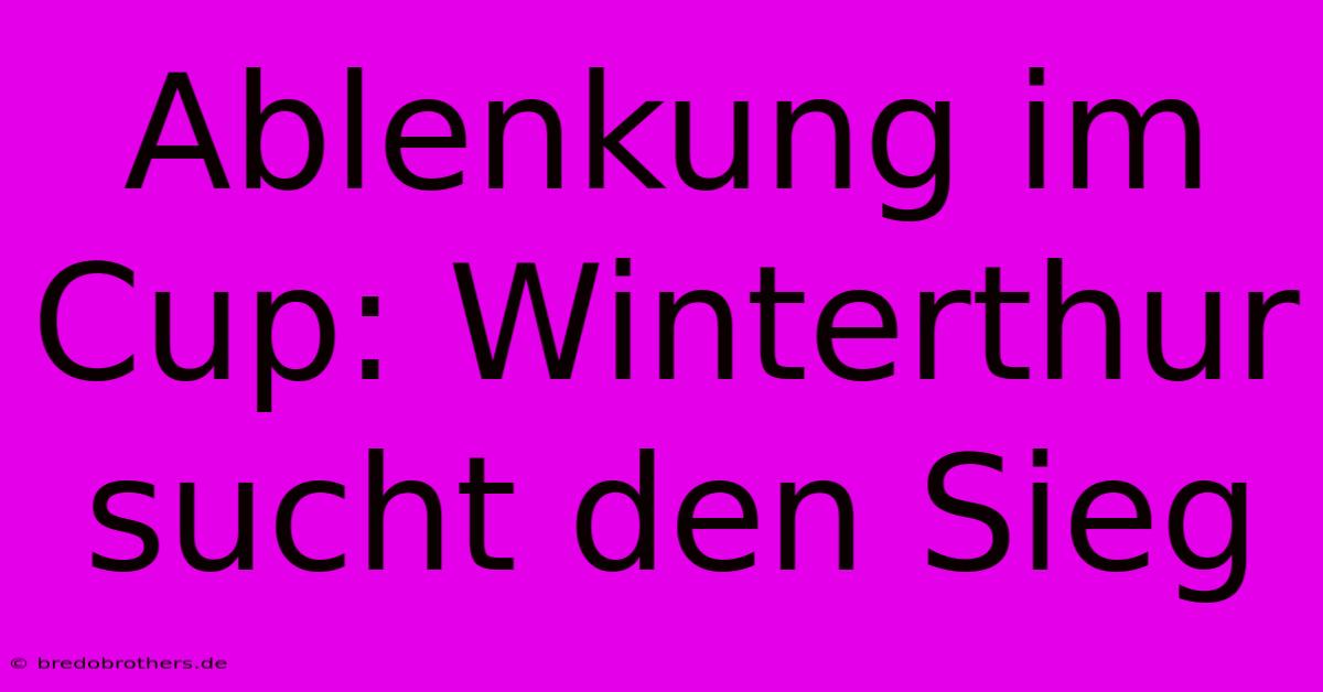 Ablenkung Im Cup: Winterthur Sucht Den Sieg