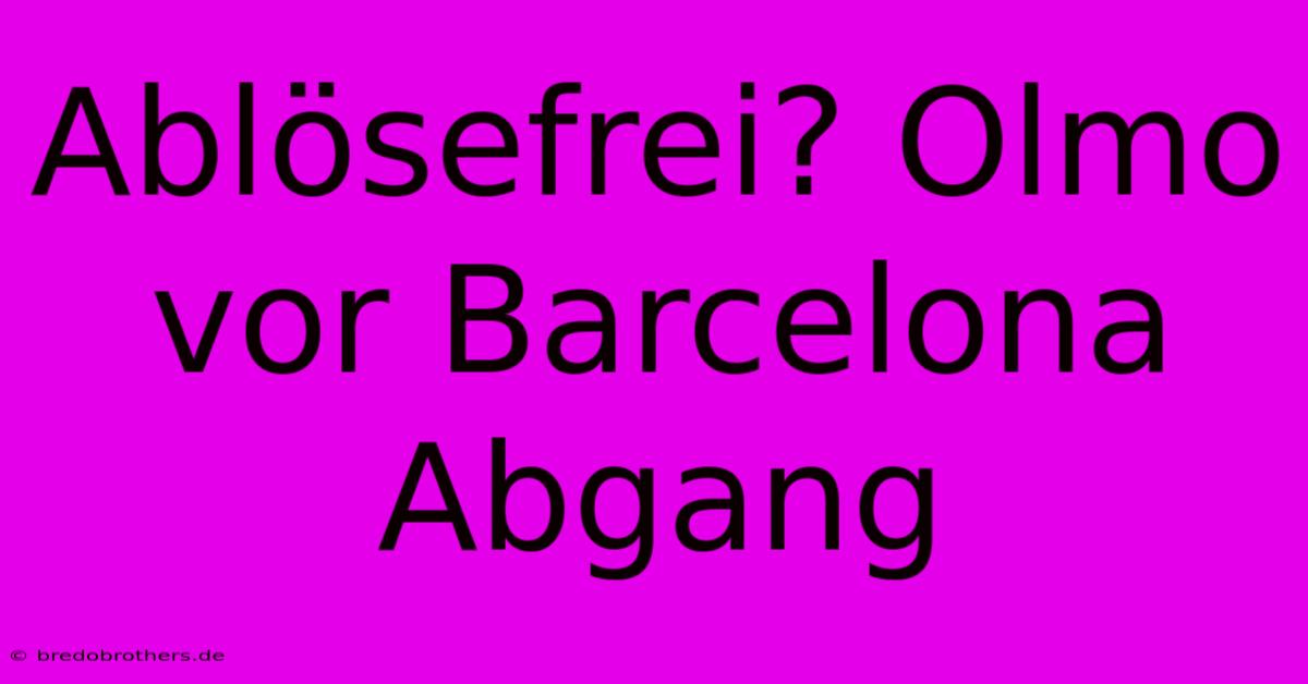 Ablösefrei? Olmo Vor Barcelona Abgang