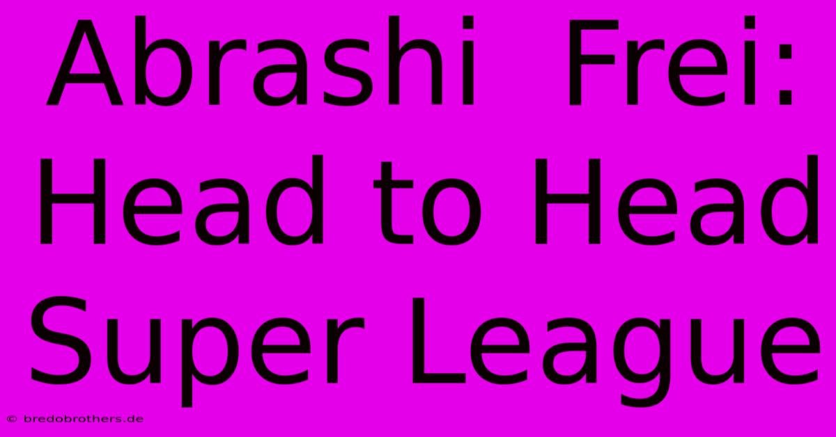 Abrashi  Frei: Head To Head Super League