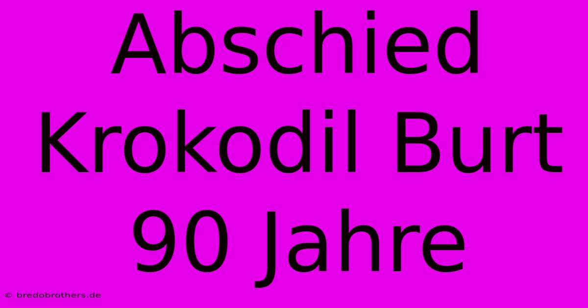 Abschied Krokodil Burt 90 Jahre