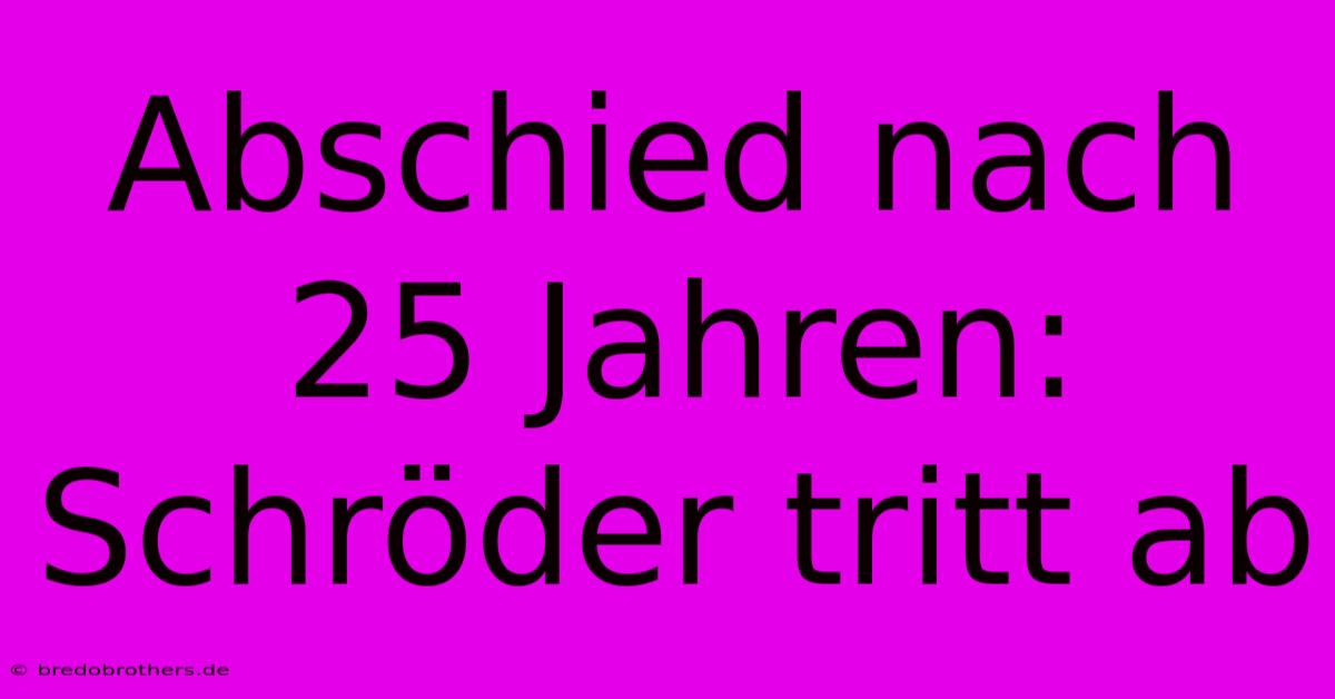 Abschied Nach 25 Jahren: Schröder Tritt Ab