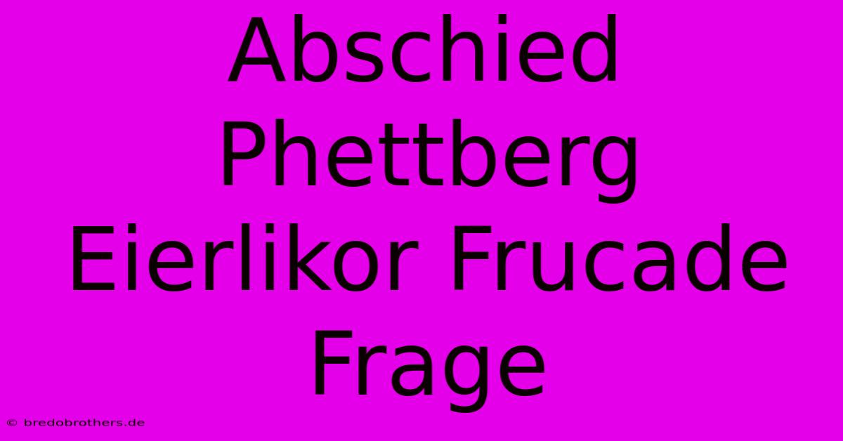 Abschied Phettberg Eierlikor Frucade Frage