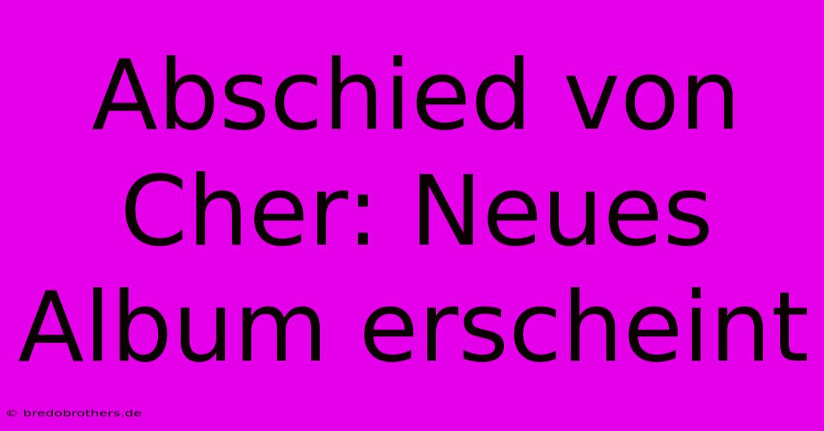 Abschied Von Cher: Neues Album Erscheint