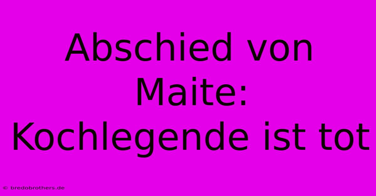 Abschied Von Maite:  Kochlegende Ist Tot