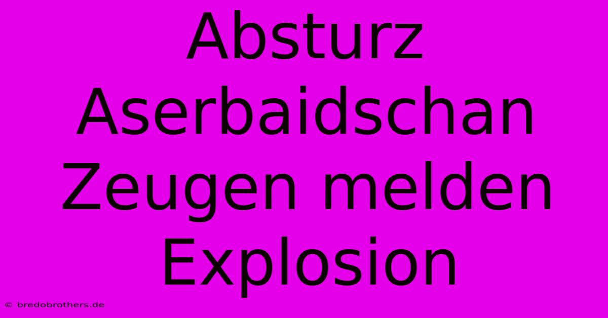 Absturz Aserbaidschan Zeugen Melden Explosion