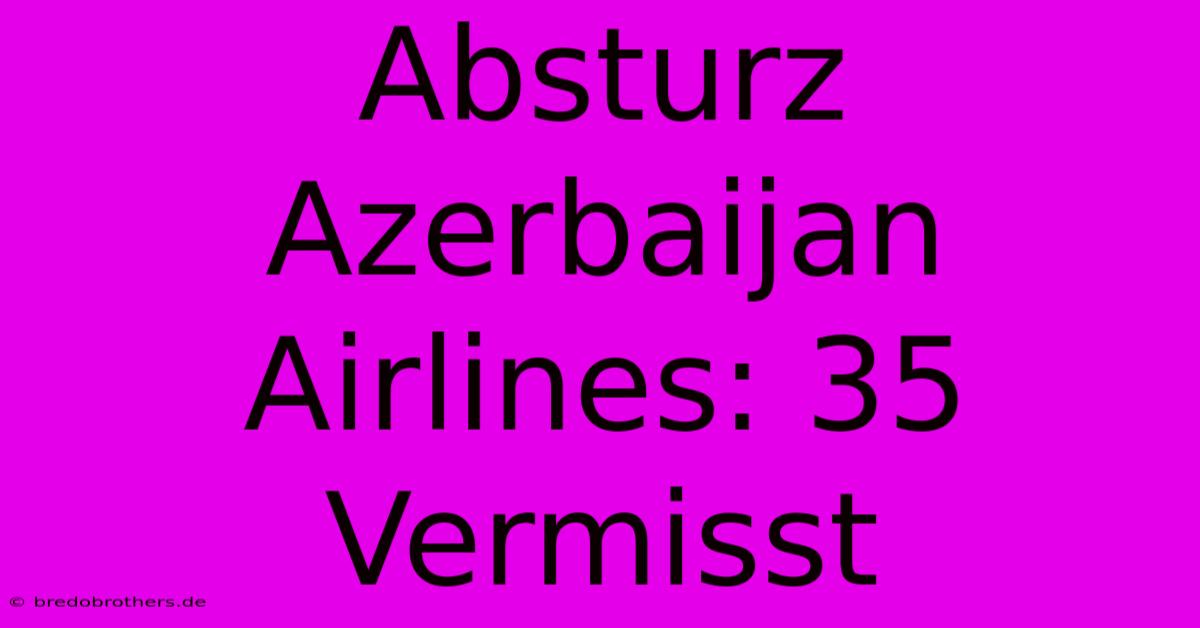 Absturz Azerbaijan Airlines: 35 Vermisst