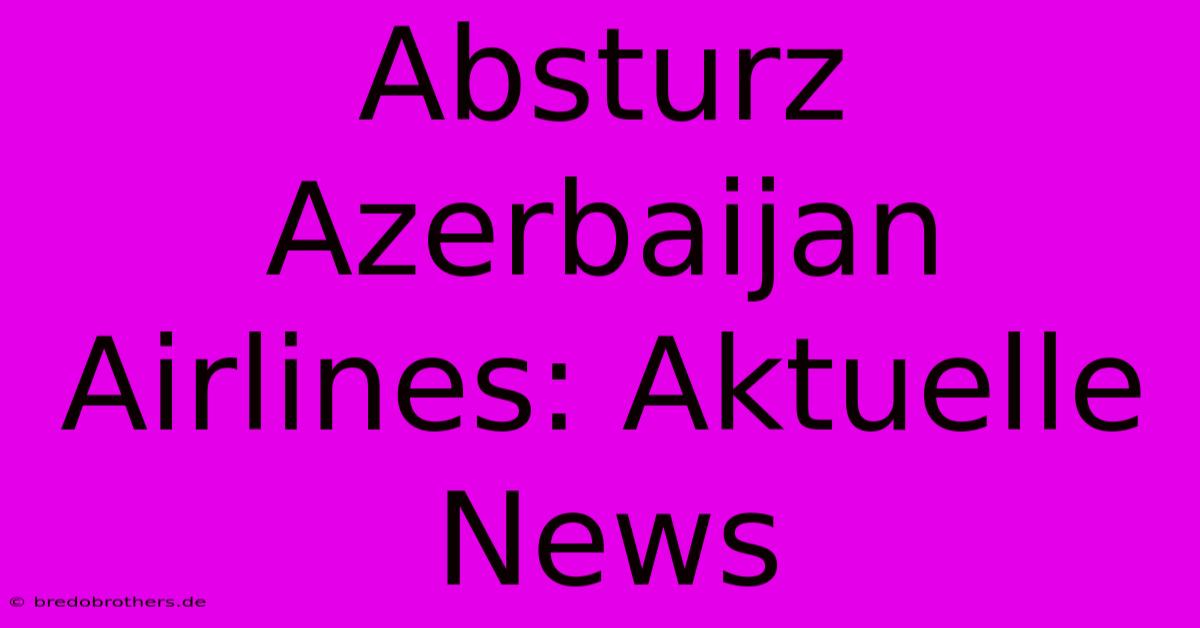 Absturz Azerbaijan Airlines: Aktuelle News