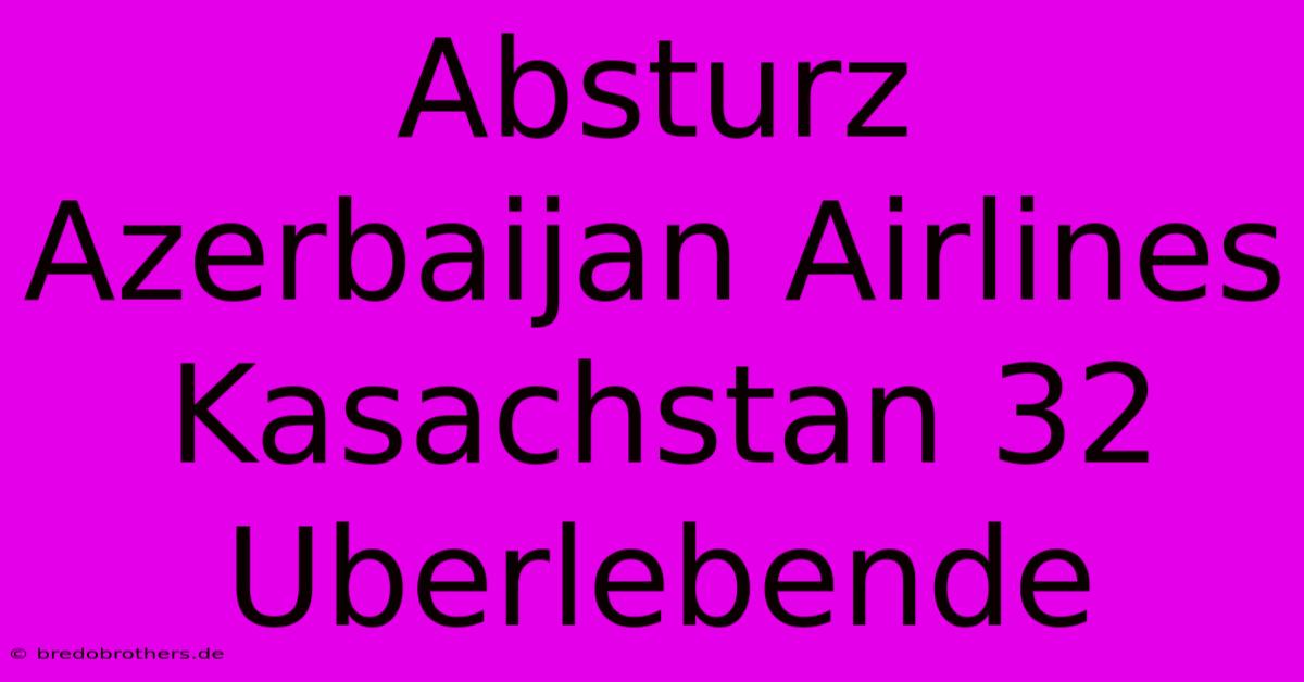 Absturz Azerbaijan Airlines Kasachstan 32 Uberlebende