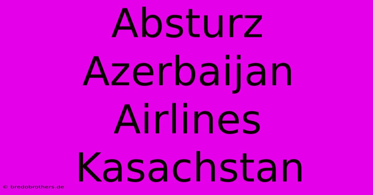 Absturz Azerbaijan Airlines Kasachstan