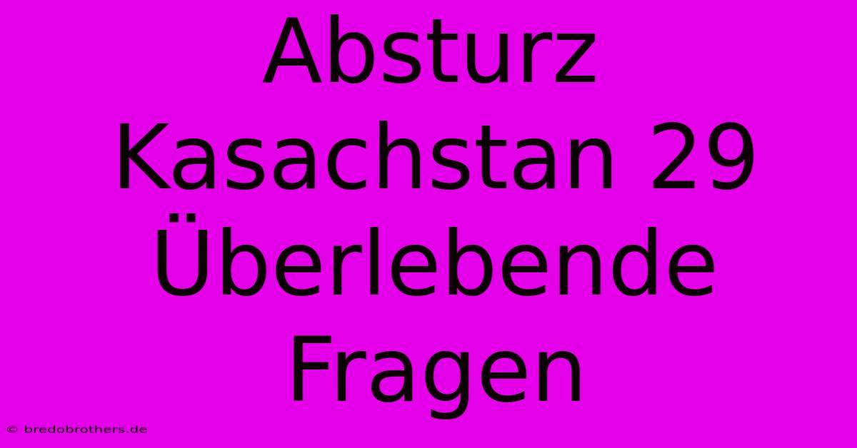 Absturz Kasachstan 29 Überlebende Fragen