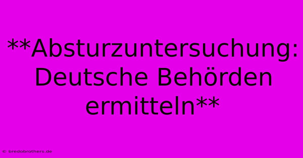 **Absturzuntersuchung: Deutsche Behörden Ermitteln**