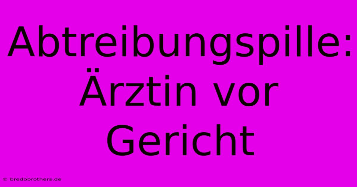 Abtreibungspille: Ärztin Vor Gericht