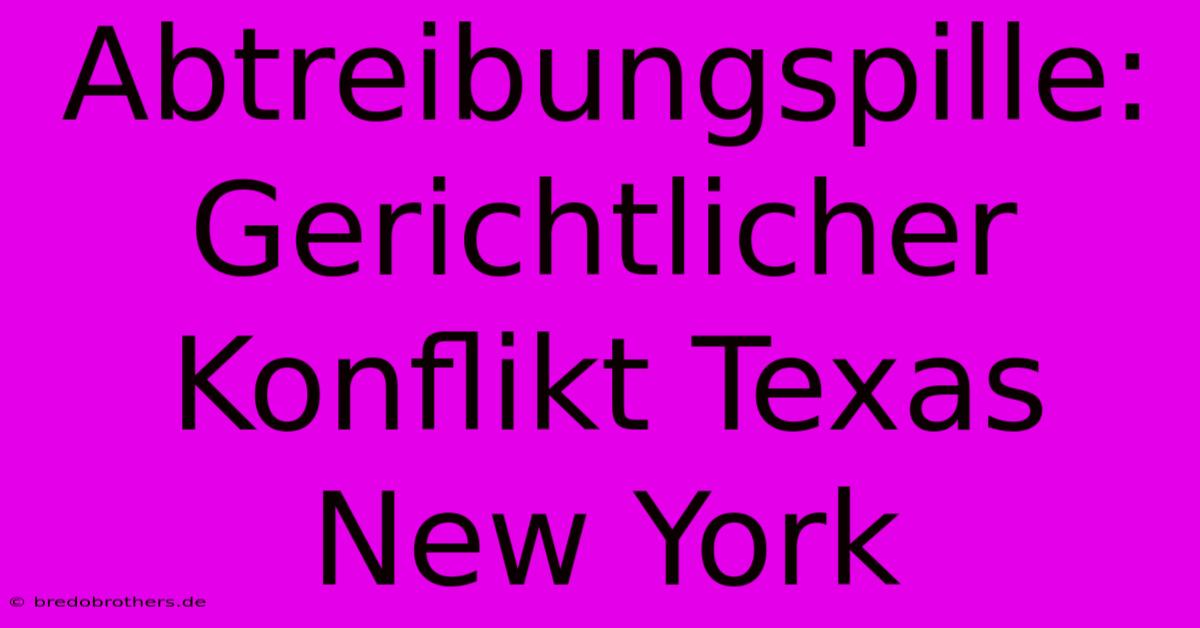 Abtreibungspille:  Gerichtlicher Konflikt Texas New York