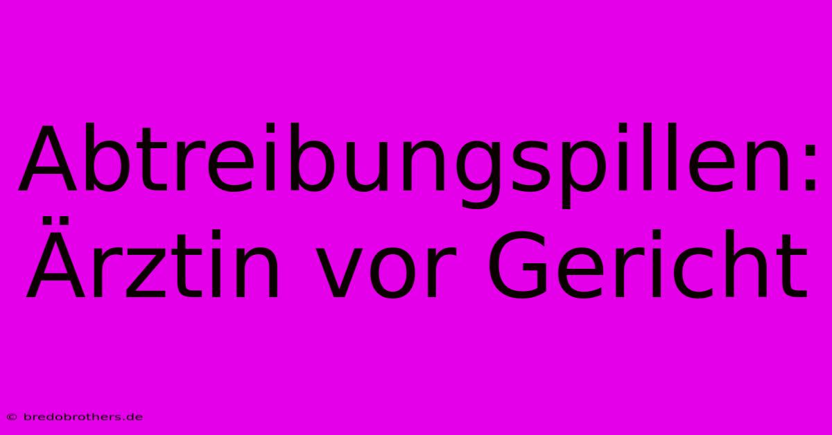 Abtreibungspillen: Ärztin Vor Gericht