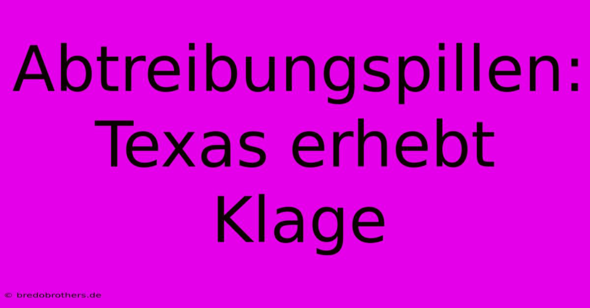 Abtreibungspillen: Texas Erhebt Klage