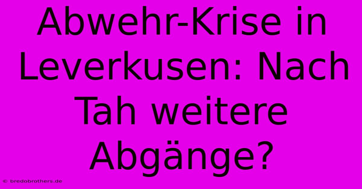 Abwehr-Krise In Leverkusen: Nach Tah Weitere Abgänge?