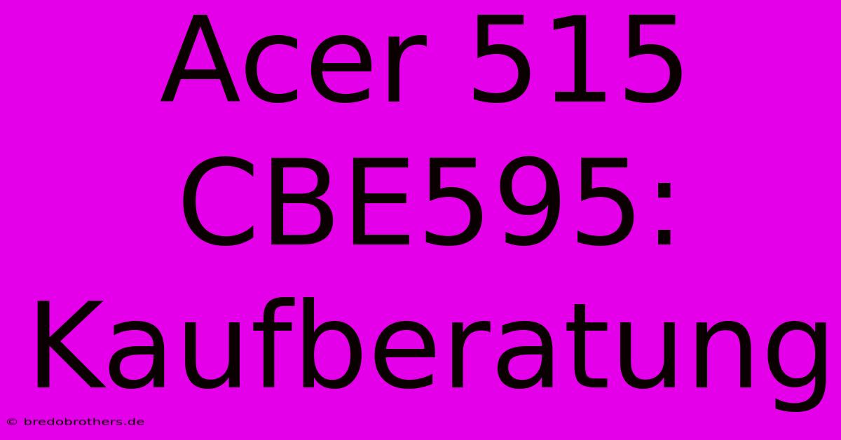 Acer 515 CBE595: Kaufberatung