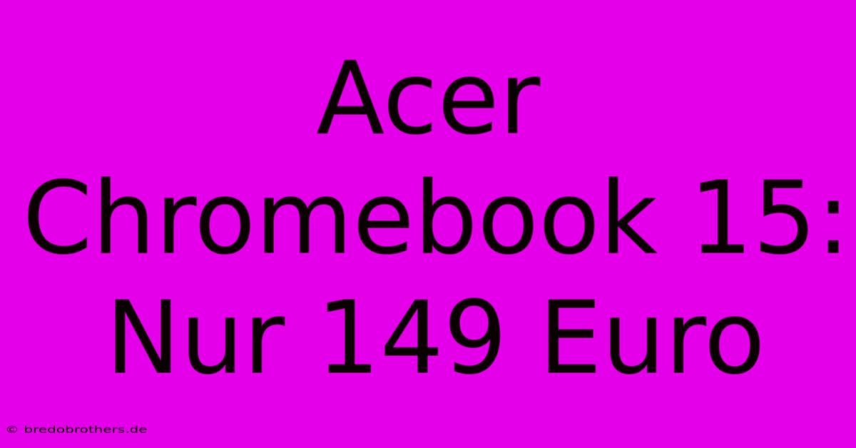 Acer Chromebook 15: Nur 149 Euro