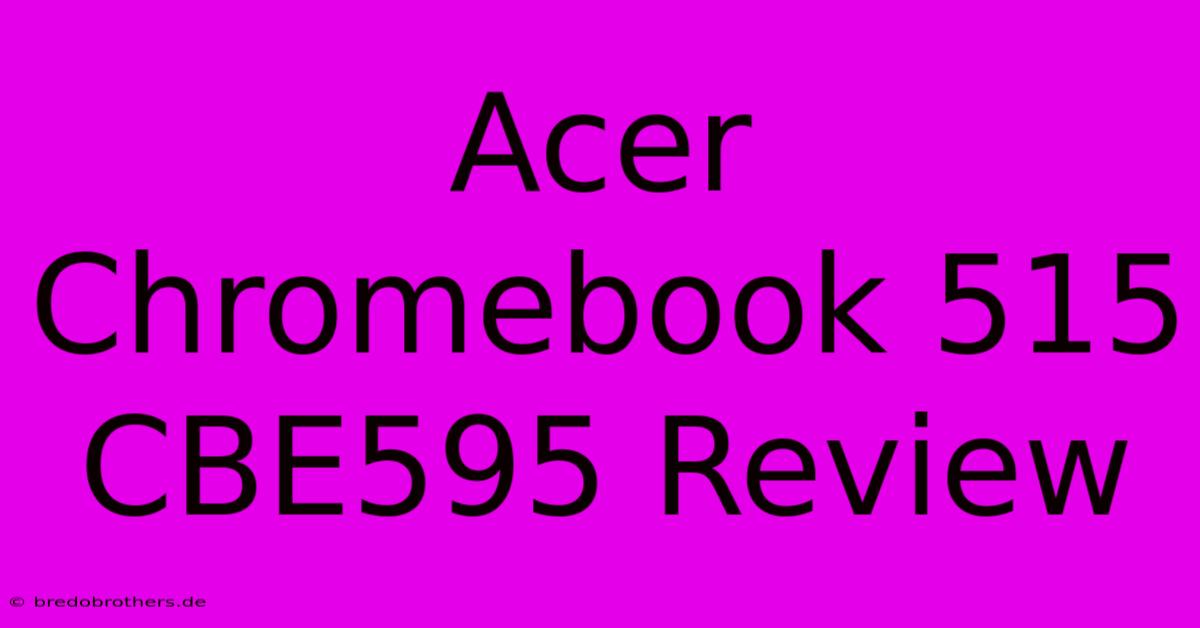 Acer Chromebook 515 CBE595 Review