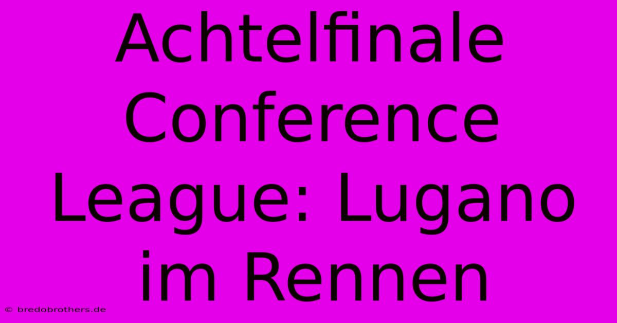 Achtelfinale Conference League: Lugano Im Rennen