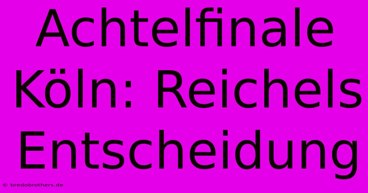 Achtelfinale Köln: Reichels Entscheidung