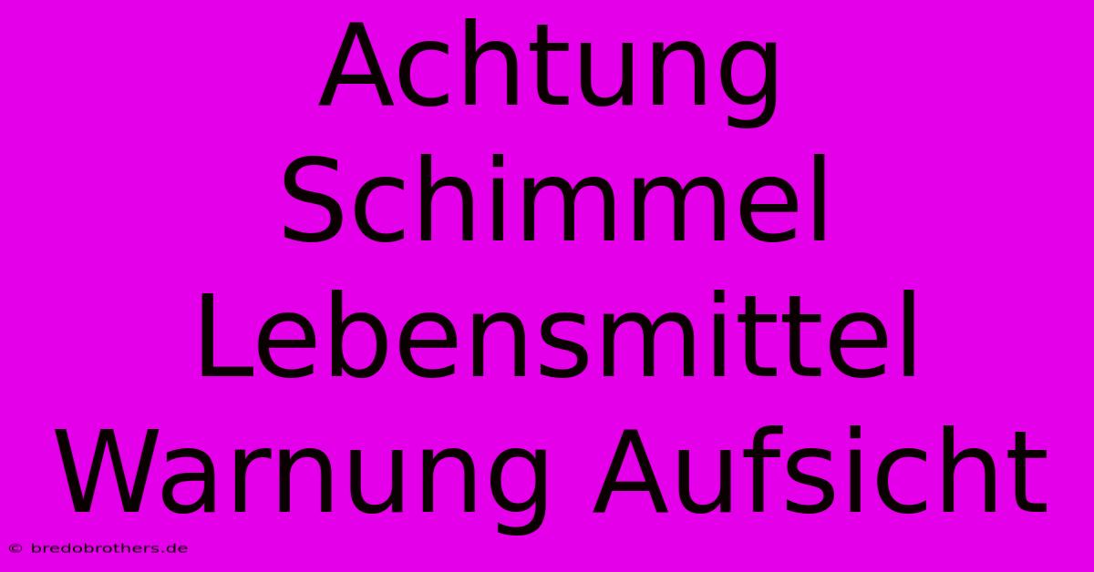 Achtung Schimmel Lebensmittel Warnung Aufsicht