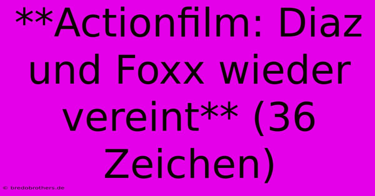 **Actionfilm: Diaz Und Foxx Wieder Vereint** (36 Zeichen)