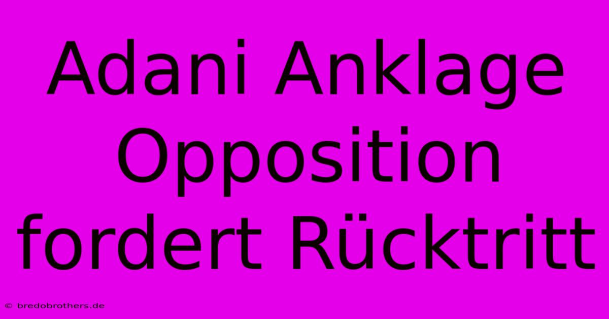 Adani Anklage Opposition Fordert Rücktritt