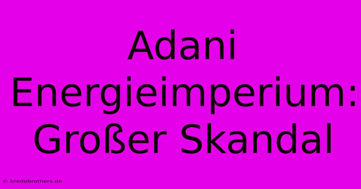 Adani Energieimperium: Großer Skandal