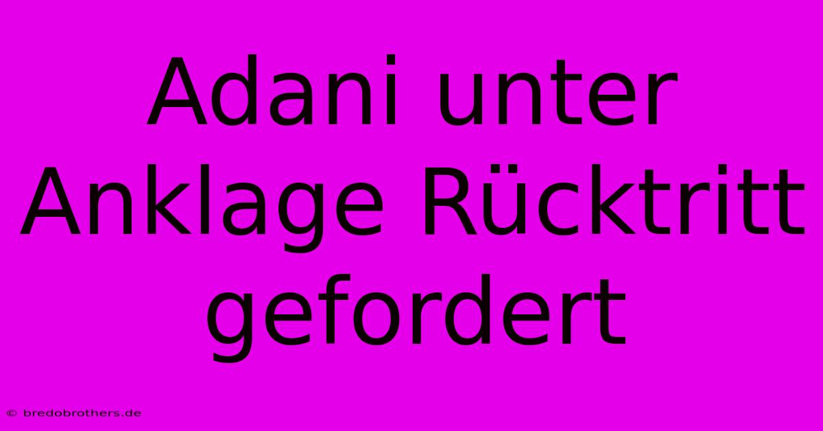 Adani Unter Anklage Rücktritt Gefordert