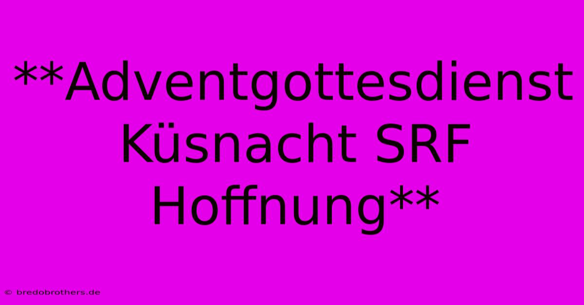 **Adventgottesdienst Küsnacht SRF Hoffnung**