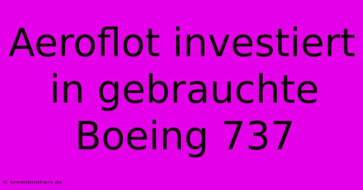 Aeroflot Investiert In Gebrauchte Boeing 737