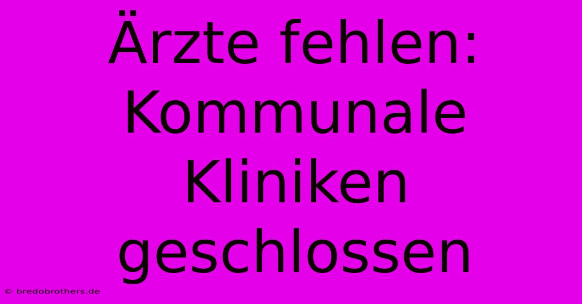 Ärzte Fehlen: Kommunale Kliniken Geschlossen