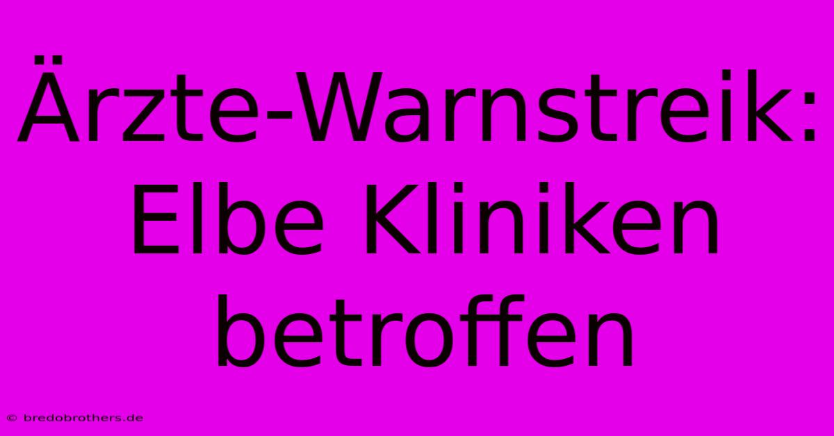 Ärzte-Warnstreik: Elbe Kliniken Betroffen