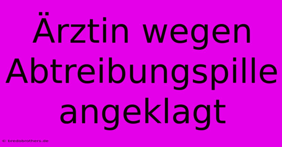 Ärztin Wegen Abtreibungspille Angeklagt