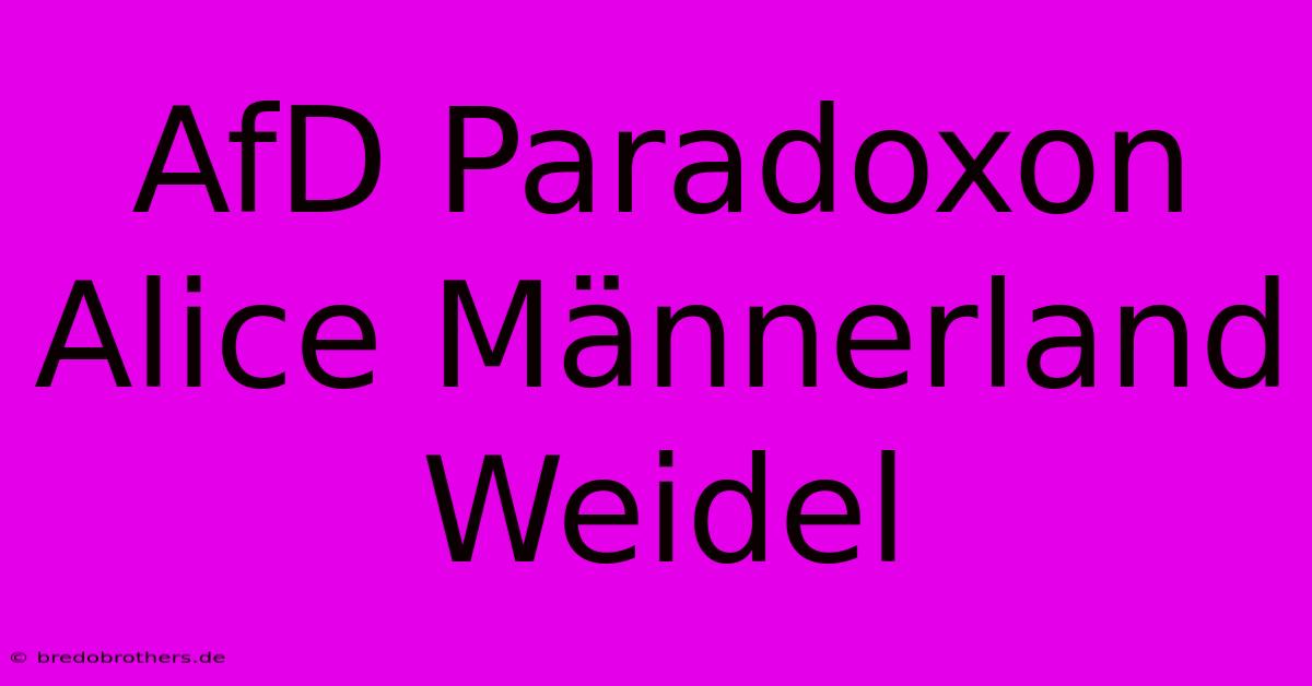 AfD Paradoxon Alice Männerland Weidel