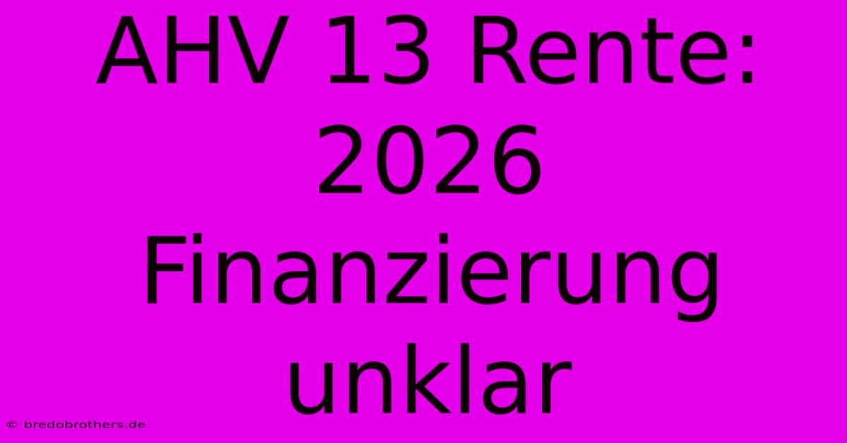 AHV 13 Rente: 2026 Finanzierung Unklar