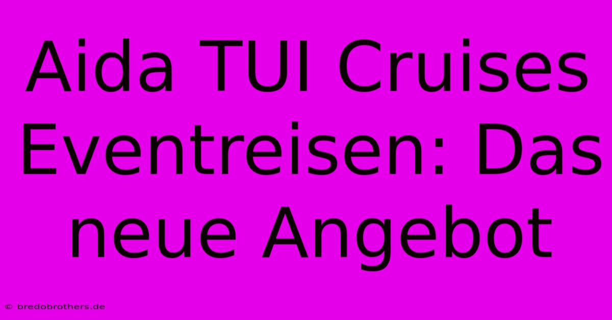 Aida TUI Cruises Eventreisen: Das Neue Angebot