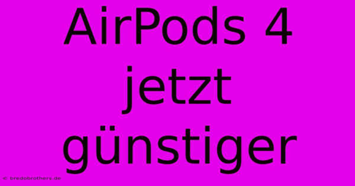 AirPods 4 Jetzt Günstiger