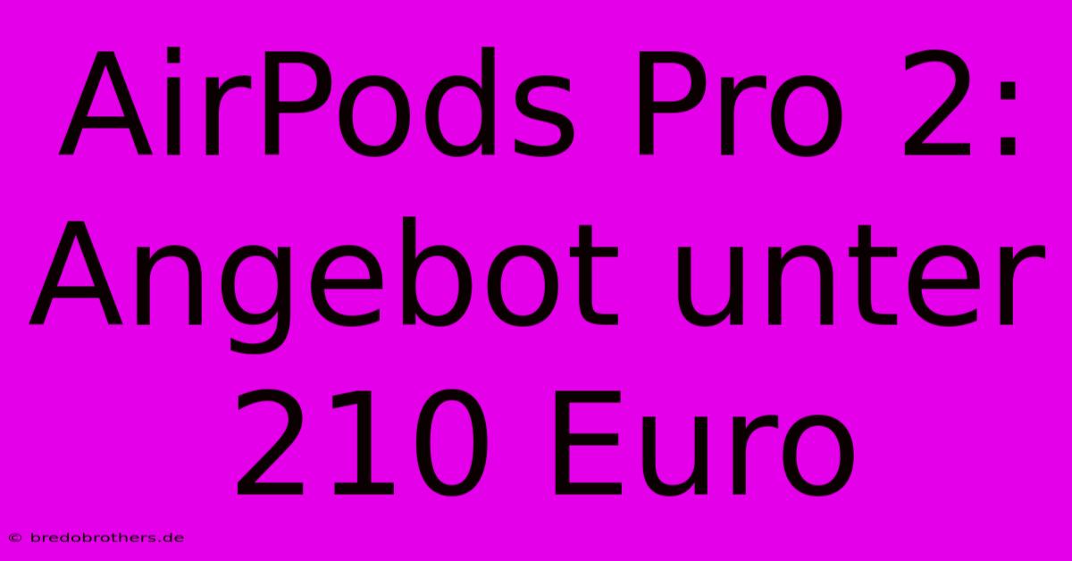 AirPods Pro 2: Angebot Unter 210 Euro