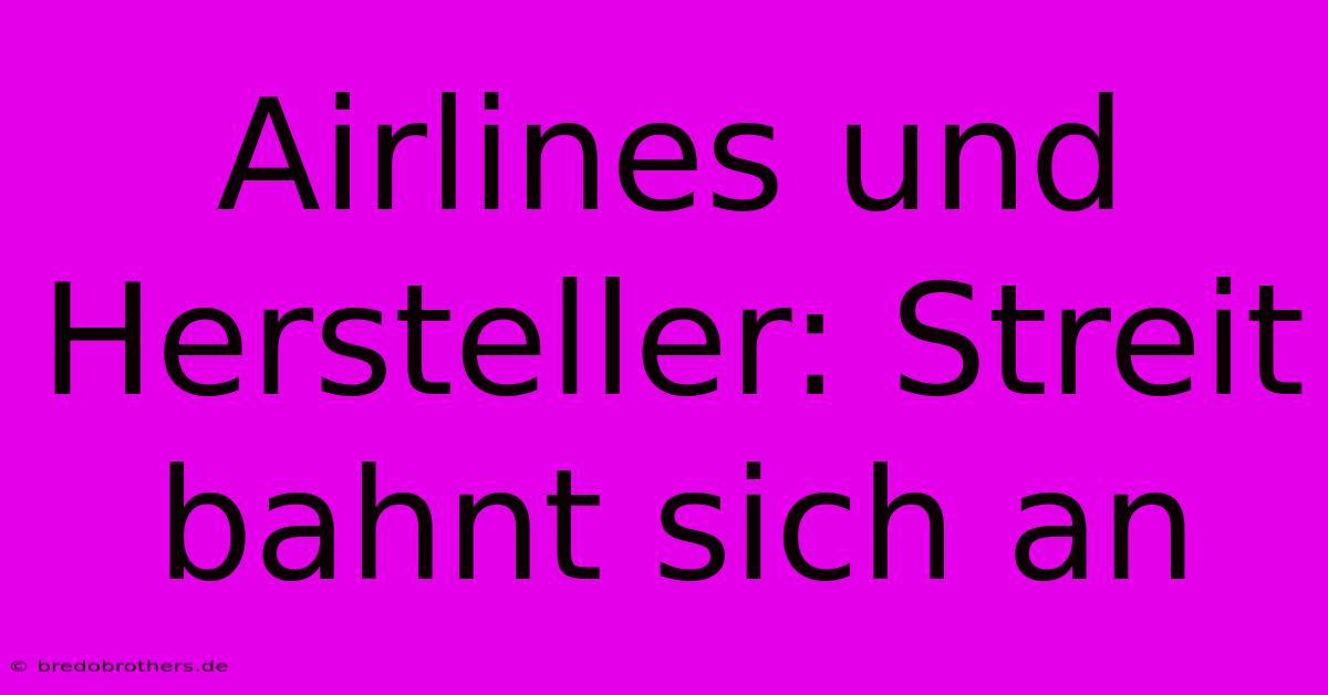 Airlines Und Hersteller: Streit Bahnt Sich An